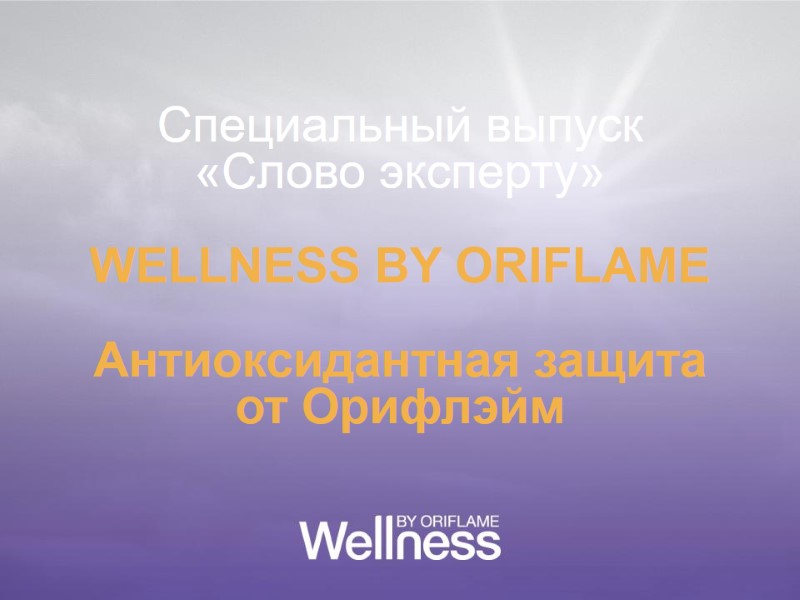 Специальный выпуск «Слово эксперту»  WELLNESS BY ORIFLAME  Антиоксидантная защита от Орифлэйм